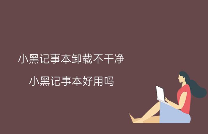 小黑记事本卸载不干净 小黑记事本好用吗？